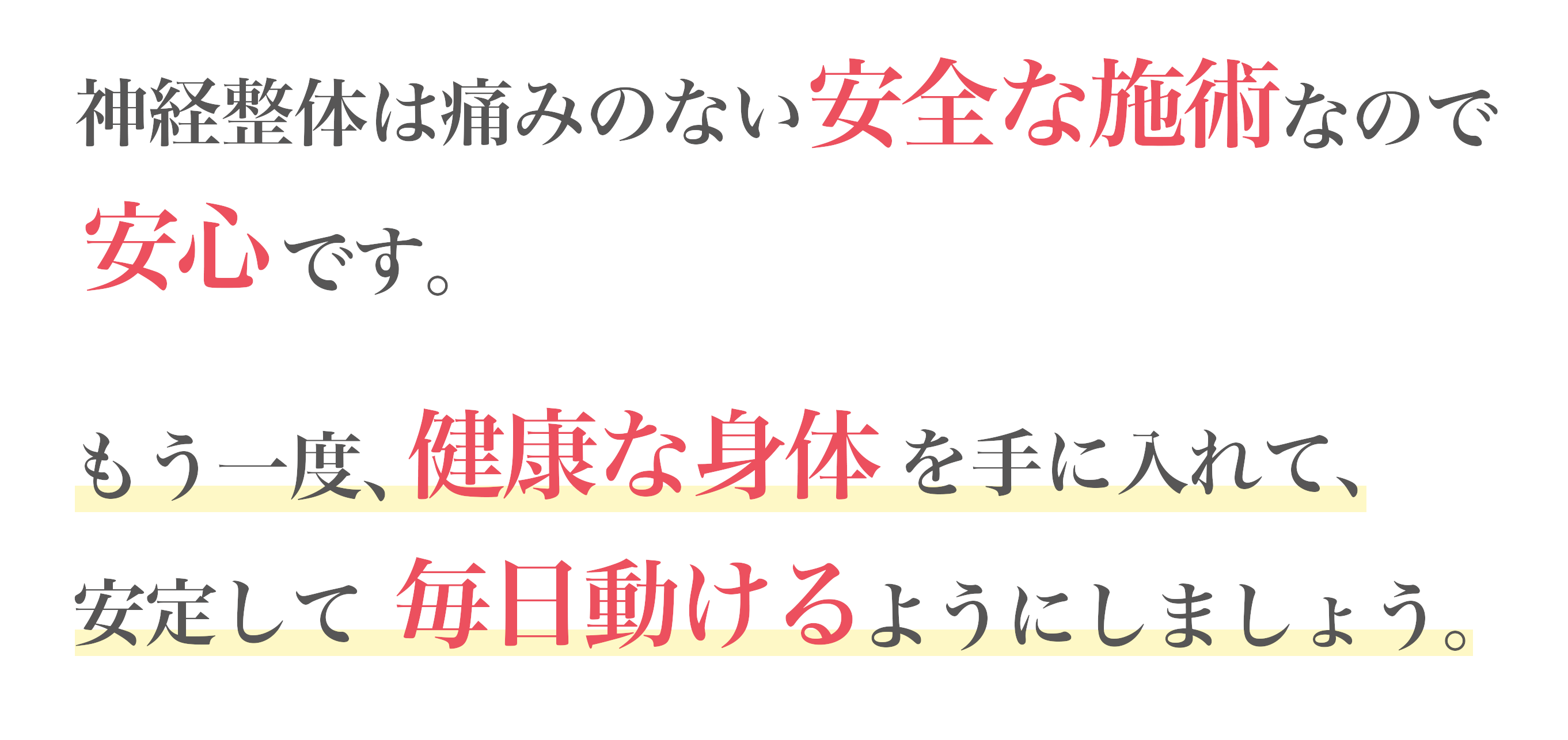 神経整体は痛みのない安全な施術なので安心です。もう一度、健康な身体を手に入れて、安定して毎日動けるようにしましょう。